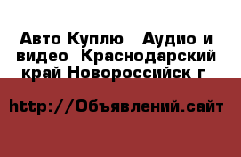 Авто Куплю - Аудио и видео. Краснодарский край,Новороссийск г.